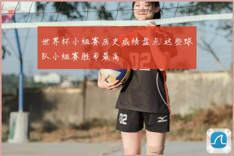 世界杯小组赛历史成绩盘点 这些球队小组赛胜率最高