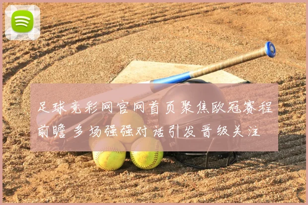 足球竞彩网官网首页聚焦欧冠赛程前瞻 多场强强对话引发晋级关注