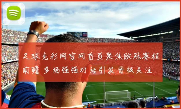 足球竞彩网官网首页聚焦欧冠赛程前瞻 多场强强对话引发晋级关注