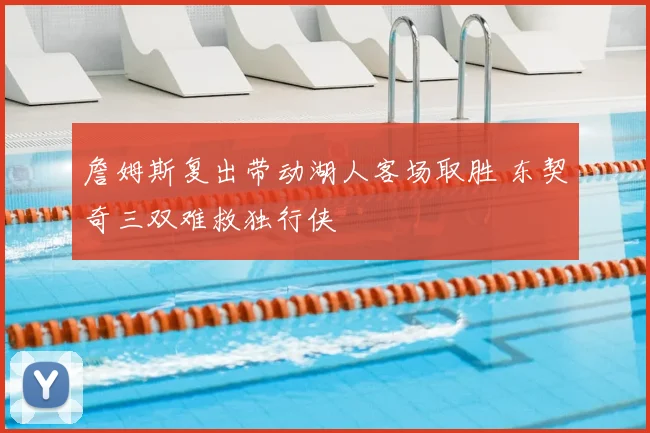 詹姆斯复出带动湖人客场取胜 东契奇三双难救独行侠