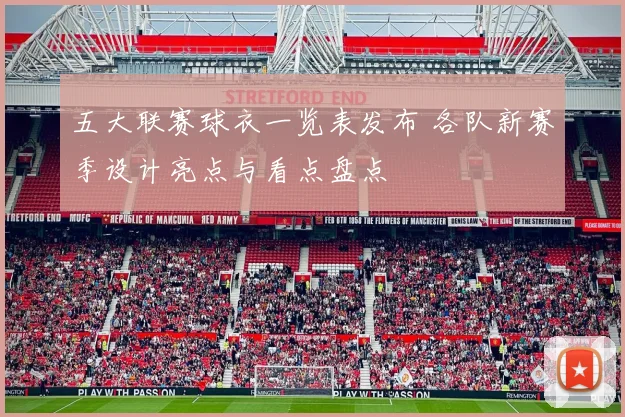 五大联赛球衣一览表发布 各队新赛季设计亮点与看点盘点