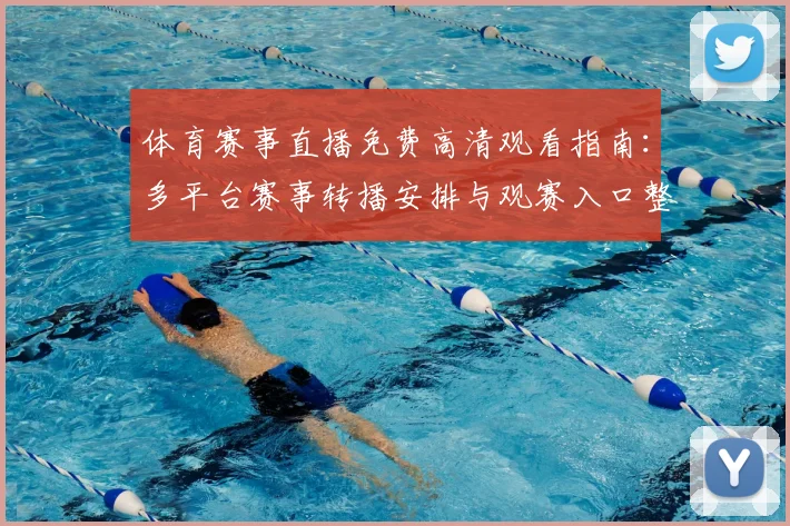 体育赛事直播免费高清观看指南：多平台赛事转播安排与观赛入口整理