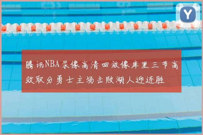 腾讯NBA录像高清回放像库里三节高效取分勇士主场击败湖人迎连胜