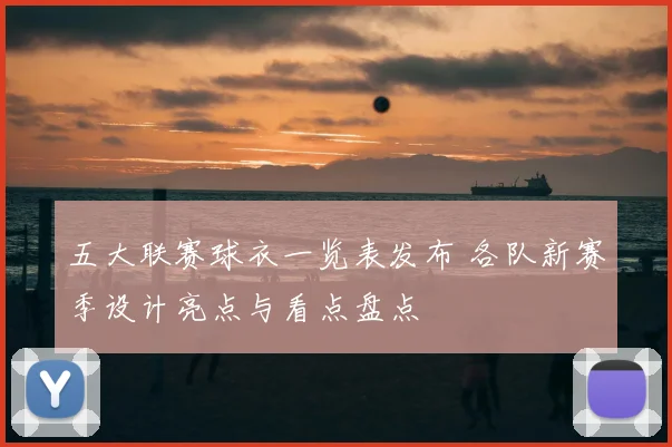 五大联赛球衣一览表发布 各队新赛季设计亮点与看点盘点