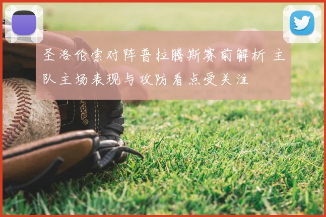 圣洛伦索对阵普拉腾斯赛前解析 主队主场表现与攻防看点受关注