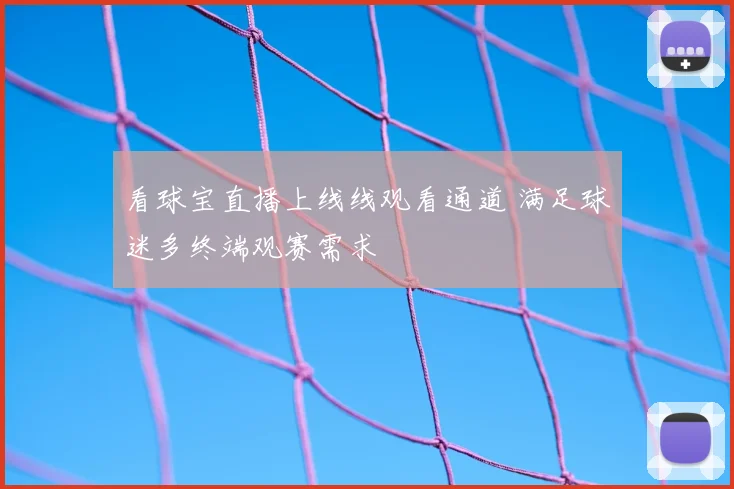 看球宝直播上线线观看通道 满足球迷多终端观赛需求