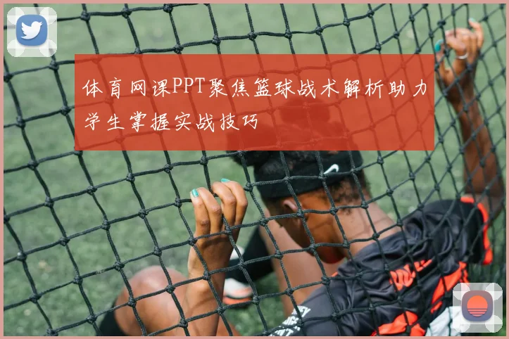 体育网课PPT聚焦篮球战术解析助力学生掌握实战技巧